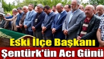 Eski İlçe Başkanı Şentürk'ün Acı Günü