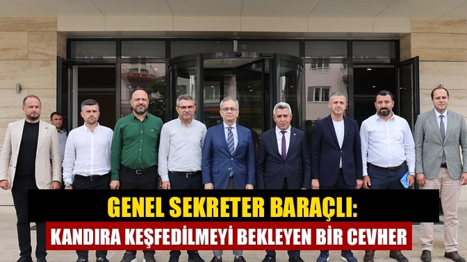 Genel Sekreter Baraçlı: Kandıra keşfedilmeyi bekleyen bir cevher