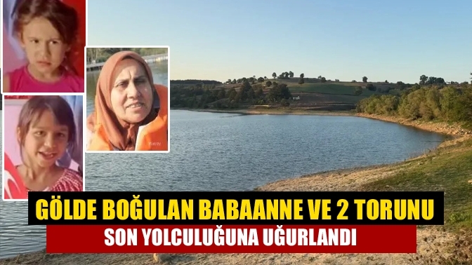 Gölde boğulan babaanne ve 2 torunu son yolculuğuna uğurlandı