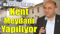 Hastane Yıkılıp Kent Meydanı Yapılıyor