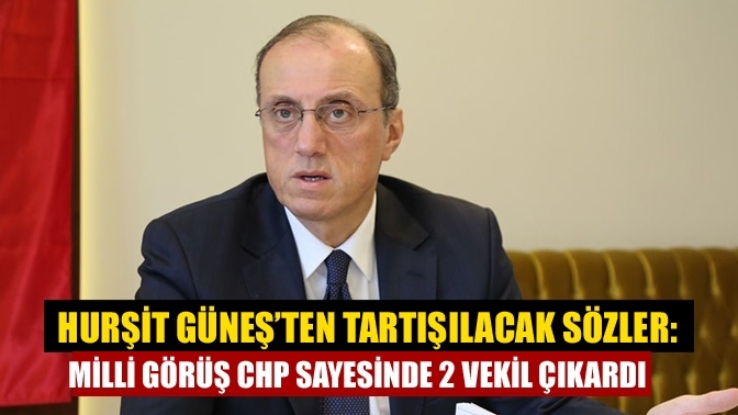 Hurşit Güneş’ten tartışılacak sözler: Milli Görüş CHP sayesinde 2 vekil çıkardı