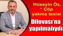 Hüseyin Öz, “ Çöp yakma tesisi Dilovası’na yapılmalıydı