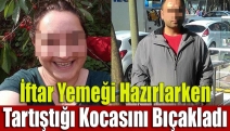 İftar yemeği hazırlarken tartıştığı kocasını bıçakladı