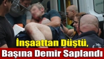 İnşaattan Düştü, Başına Demir Saplandı