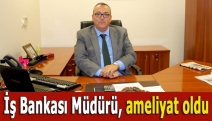 İş Bankası Müdürü, ameliyat oldu