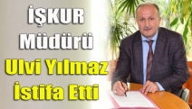 İŞKUR Müdürü Ulvi Yılmaz İstifa Etti