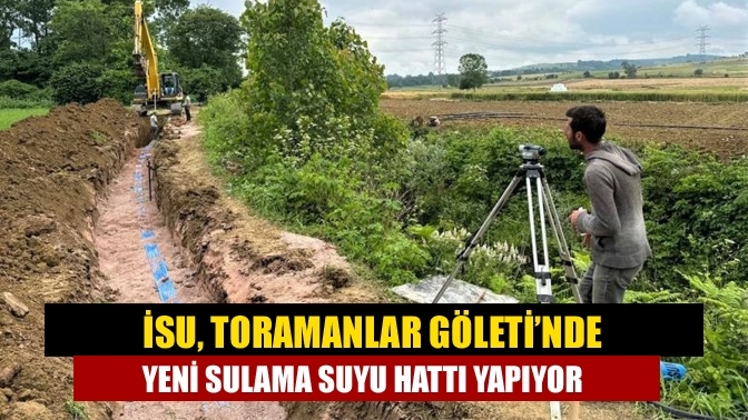 İSU, Toramanlar Göleti’nde yeni sulama suyu hattı yapıyor