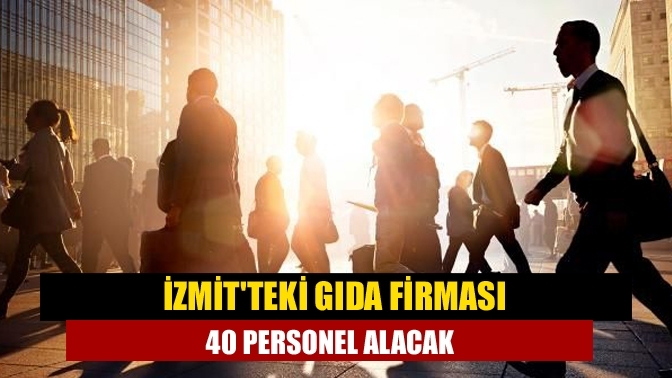 İzmit’teki gıda firması 40 personel alacak