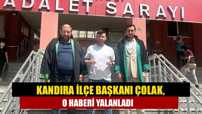 Kandıra İlçe Başkanı Çolak, o haberi yalanladı