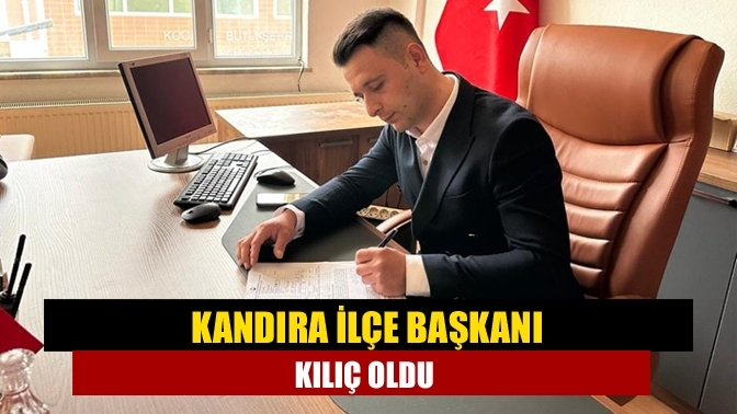 Kandıra İlçe Başkanı Kılıç oldu