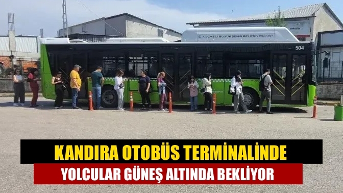 Kandıra Otobüs Terminalinde yolcular güneş altında bekliyor