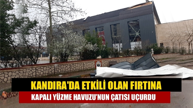 Kandıra'da etkili olan fırtına kapalı yüzme havuzu’nun çatısı uçurdu