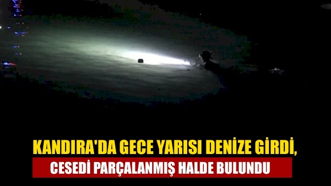 Kandıra'da gece yarısı denize girdi, cesedi parçalanmış halde bulundu