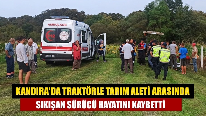 Kandıra'da traktörle tarım aleti arasında sıkışan sürücü hayatını kaybetti