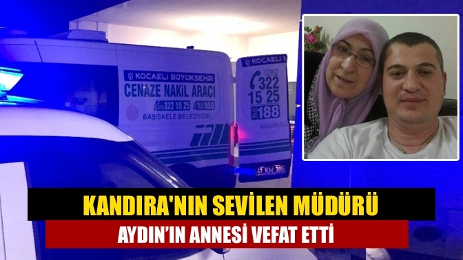 Kandıra'nın sevilen müdürü Aydın’ın annesi vefat etti