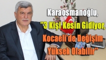 Karaosmanoğlu,''3 kişi kesin gidiyor, Kocaeli’de değişim yüksek olabilir''