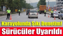 Karayolunda sıkı denetim! Sürücüler uyarıldı