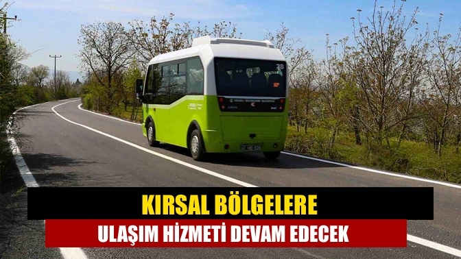 Kırsal bölgelere ulaşım hizmeti devam edecek