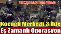 Kocaeli merkezli 3 ilde eş zamanlı operasyon