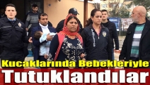 Kucaklarında bebekleriyle tutuklandılar