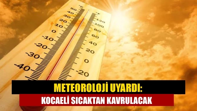 Meteoroloji uyardı: Kocaeli sıcaktan kavrulacak