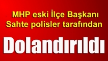 MHP eski İlçe Başkanı sahte polisler tarafından dolandırıldı