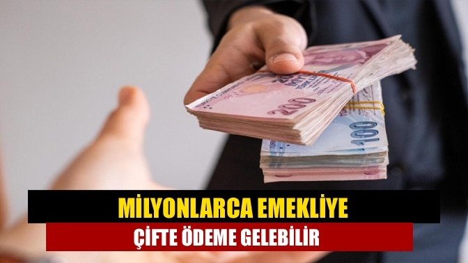 Milyonlarca emekliye çifte ödeme gelebilir