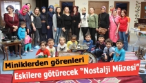 Miniklerden görenleri eskilere götürecek “Nostalji Müzesi”