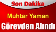 Muhtar Yaman görevden alındı