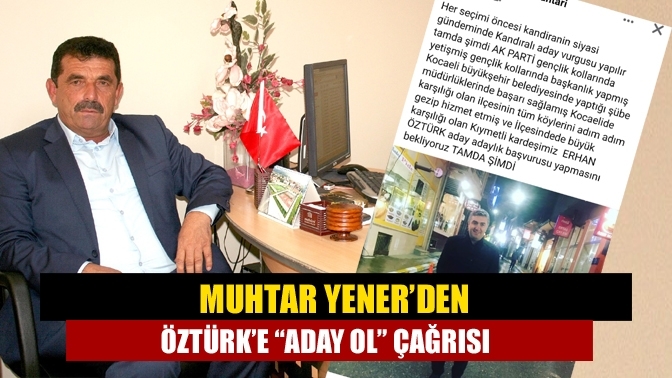 Muhtar Yener’den Öztürk’e “Aday ol” Çağrısı