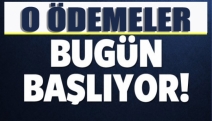 O ödemeler Bugün başlıyor!