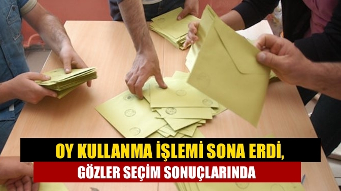 Oy kullanma işlemi sona erdi, gözler seçim sonuçlarında