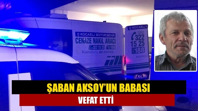 Şaban Aksoy’un Babası Vefat Etti