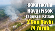 Sakarya’da havai fişek fabrikası patladı 2 can kaybı 74 yaralı