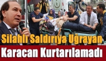 Silahlı saldırıya uğrayan Karacan kurtarılamadı