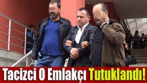 Tacizci o emlakçı tutuklandı!