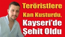 Teröristlere kan kusturdu, Kayseri’de şehit oldu