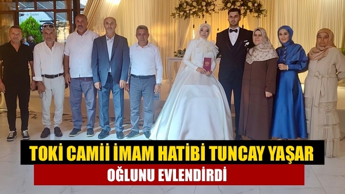 TOKİ Camii İmam Hatibi Tuncay Yaşar oğlunu evlendirdi