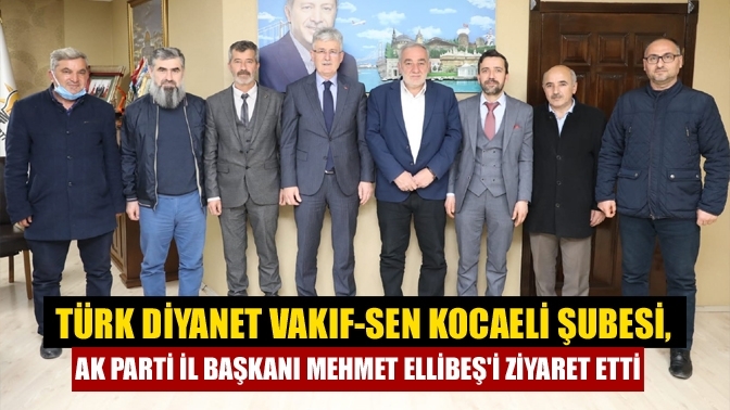 Türk Diyanet Vakıf-Sen Kocaeli Şubesi, Ak Parti İl Başkanı Mehmet Ellibeş'i ziyaret etti