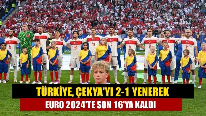 Türkiye, Çekya'yı 2-1 yenerek Euro 2024'te son 16'ya kaldı