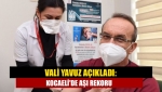 Vali Yavuz açıkladı: Kocaeli'de aşı rekoru