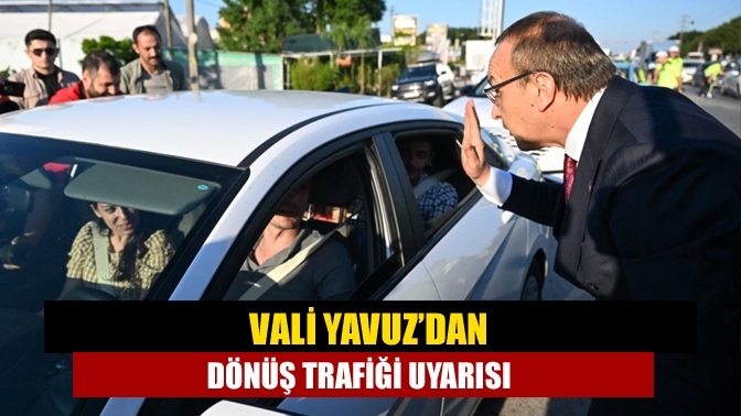 Vali Yavuz’dan dönüş trafiği uyarısı