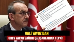 Vali Yavuz'dan grev yapan sağlık çalışanlarına tepki!