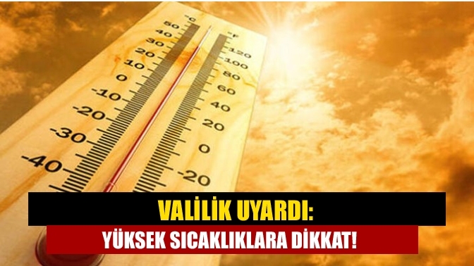 Valilik Uyardı: Yüksek sıcaklıklara dikkat!