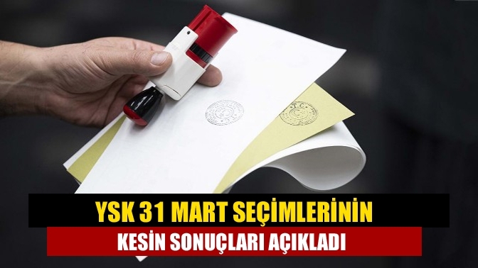 YSK 31 Mart seçimlerinin kesin sonuçları açıkladı