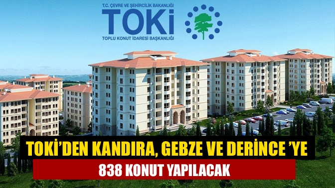 TOKİ’den Kandıra, Gebze ve Derince ’ye 838 konut yapılacak