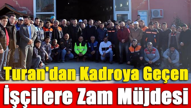 Turan'dan Kadroya geçen işçilere zam müjdesi