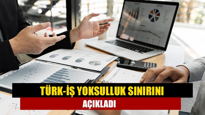 TÜRK-İŞ yoksulluk sınırını açıkladı