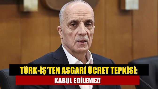 Türk-İşten asgari ücret tepkisi: Kabul edilemez!