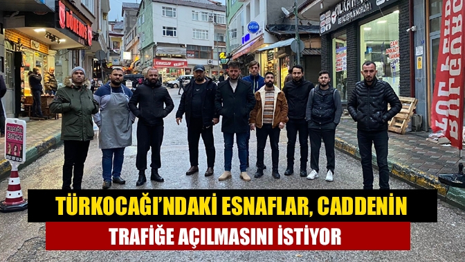 Türkocağı’ndaki esnaflar, caddenin trafiğe açılmasını istiyor